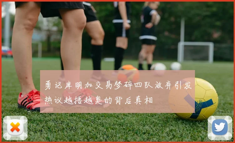 勇记库明加交易梦碎四队放弃引发热议越捂越臭的背后真相