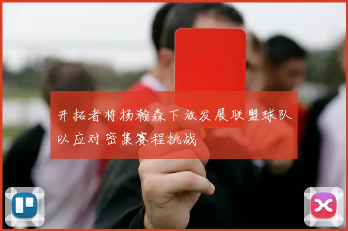 开拓者将杨瀚森下放发展联盟球队以应对密集赛程挑战