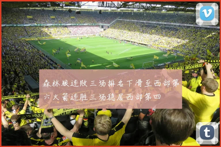 森林狼连败三场排名下滑至西部第六火箭连胜三场稳居西部第四
