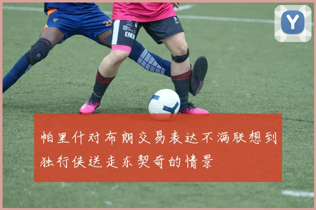 帕里什对布朗交易表达不满联想到独行侠送走东契奇的情景